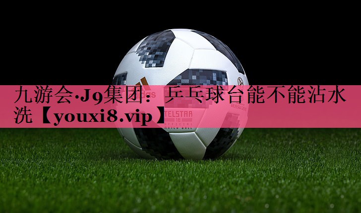 乒乓球台能不能沾水洗