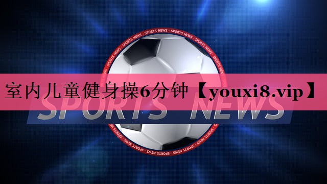 室内儿童健身操6分钟