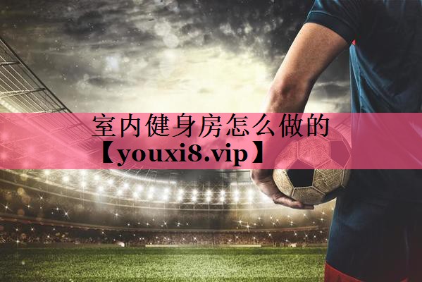室内健身房怎么做的