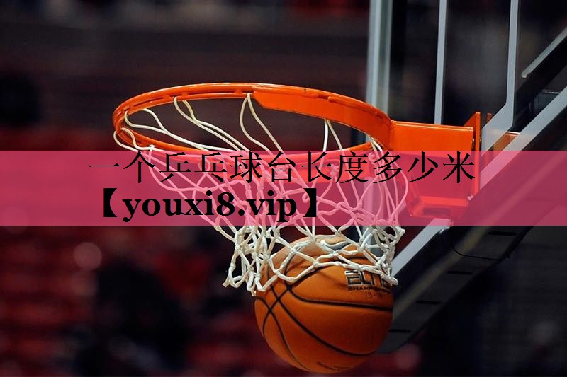 一个乒乓球台长度多少米